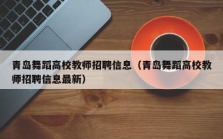 青岛舞蹈高校教师招聘信息（青岛舞蹈高校教师招聘信息最新）