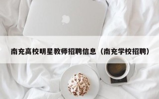 南充高校明星教师招聘信息（南充学校招聘）