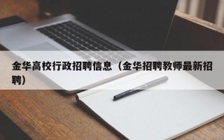 金华高校行政招聘信息（金华招聘教师最新招聘）