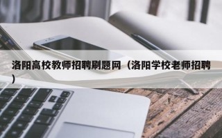 洛阳高校教师招聘刷题网（洛阳学校老师招聘）