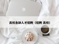 高校急缺人才招聘（招聘 高校）