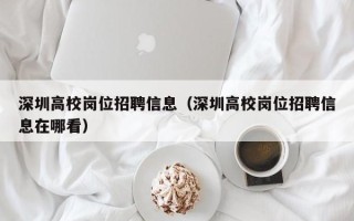 深圳高校岗位招聘信息（深圳高校岗位招聘信息在哪看）