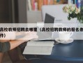 高校教师招聘去哪里（高校招聘教师的报名条件）