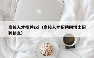 高校人才招聘sci（高校人才招聘网博士招聘信息）