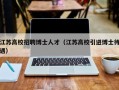 江苏高校招聘博士人才（江苏高校引进博士待遇）