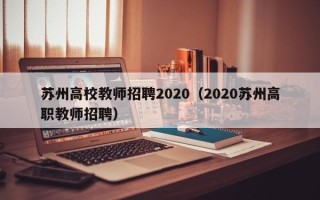 苏州高校教师招聘2020（2020苏州高职教师招聘）
