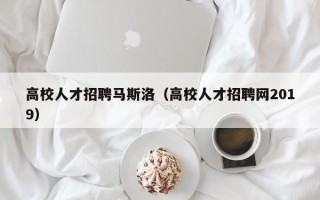 高校人才招聘马斯洛（高校人才招聘网2019）
