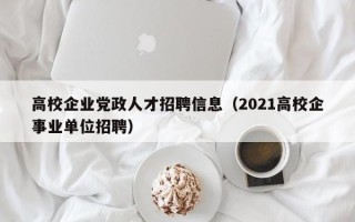 高校企业党政人才招聘信息（2021高校企事业单位招聘）