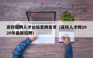 高校招聘人才论坛官网首页（高校人才网2020年最新招聘）