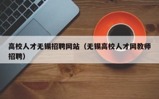 高校人才无锡招聘网站（无锡高校人才网教师招聘）
