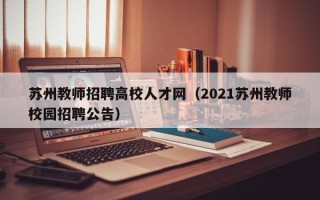 苏州教师招聘高校人才网（2021苏州教师校园招聘公告）