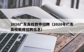 2016广东高校教师招聘（2020年广东高校教师招聘信息）