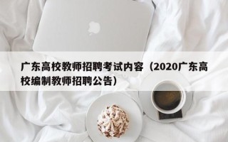 广东高校教师招聘考试内容（2020广东高校编制教师招聘公告）