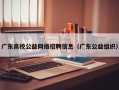 广东高校公益网络招聘信息（广东公益组织）