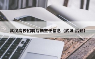 武汉高校招聘后勤主任信息（武汉 后勤）