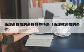 西部高校招聘高校教师待遇（西部教师招聘条件）