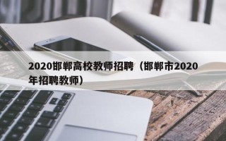2020邯郸高校教师招聘（邯郸市2020年招聘教师）