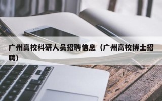 广州高校科研人员招聘信息（广州高校博士招聘）