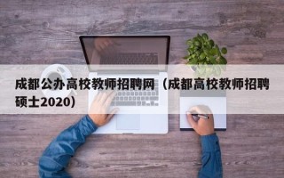 成都公办高校教师招聘网（成都高校教师招聘硕士2020）