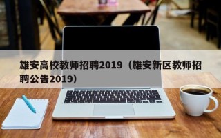 雄安高校教师招聘2019（雄安新区教师招聘公告2019）