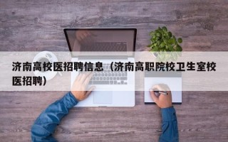 济南高校医招聘信息（济南高职院校卫生室校医招聘）