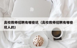 高校教师招聘有哪些坑（高校教师招聘有哪些坑人的）