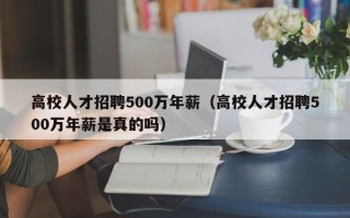 高校人才招聘500万年薪（高校人才招聘500万年薪是真的吗）