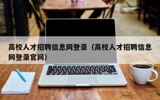 高校人才招聘信息网登录（高校人才招聘信息网登录官网）