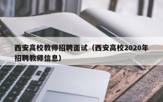 西安高校教师招聘面试（西安高校2020年招聘教师信息）