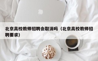 北京高校教师招聘会取消吗（北京高校教师招聘要求）
