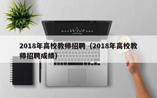2018年高校教师招聘（2018年高校教师招聘成绩）