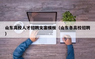 山东高校人才招聘文案模板（山东各高校招聘）