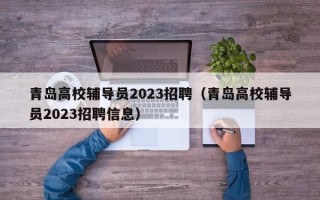 青岛高校辅导员2023招聘（青岛高校辅导员2023招聘信息）