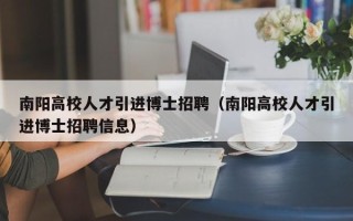 南阳高校人才引进博士招聘（南阳高校人才引进博士招聘信息）