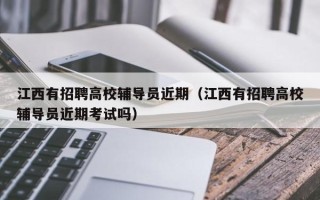 江西有招聘高校辅导员近期（江西有招聘高校辅导员近期考试吗）