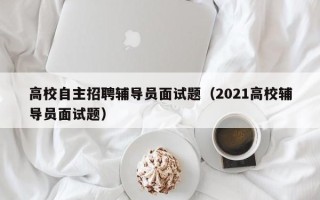高校自主招聘辅导员面试题（2021高校辅导员面试题）