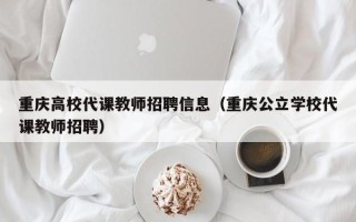 重庆高校代课教师招聘信息（重庆公立学校代课教师招聘）