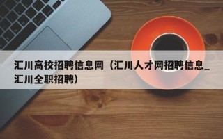 汇川高校招聘信息网（汇川人才网招聘信息_汇川全职招聘）