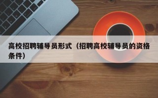 高校招聘辅导员形式（招聘高校辅导员的资格条件）