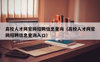 高校人才网官网招聘信息查询（高校人才网官网招聘信息查询入口）