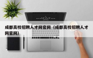 成都高校招聘人才网官网（成都高校招聘人才网官网）
