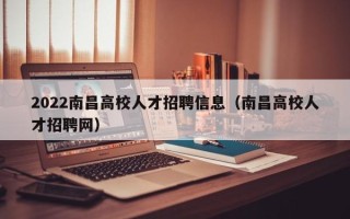 2022南昌高校人才招聘信息（南昌高校人才招聘网）