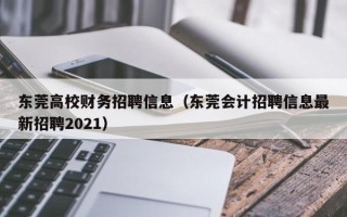 东莞高校财务招聘信息（东莞会计招聘信息最新招聘2021）