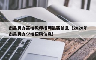 南昌民办高校教师招聘最新信息（2020年南昌民办学校招聘信息）