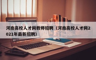 河南高校人才网教师招聘（河南高校人才网2021年最新招聘）