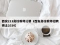 西安211高校教师招聘（西安高校教师招聘硕士2020）
