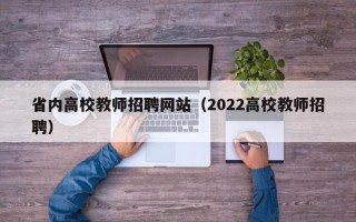 省内高校教师招聘网站（2022高校教师招聘）