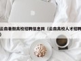 云南暑假高校招聘信息网（云南高校人才招聘）