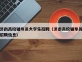 济南高校辅导员大学生招聘（济南高校辅导员招聘信息）
