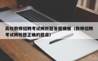 高校教师招聘考试辨析题答题模板（教师招聘考试辨析题正确的题目）